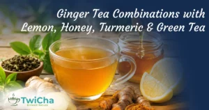 Ginger Tea Combinations: Benefits of Adding Lemon, Honey, Turmeric & Green Tea